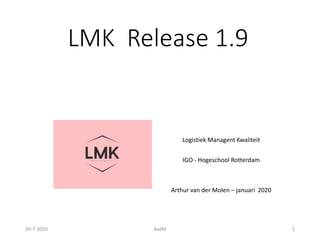 LMK Release 1.9
Logistiek Managent Kwaliteit
IGO - Hogeschool Rotterdam
Arthur van der Molen – januari 2020
20-7-2020 AvdM 1
 