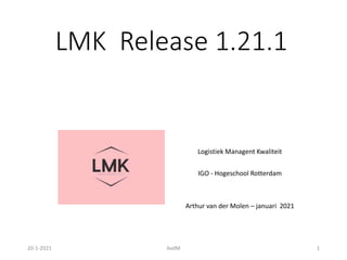LMK Release 1.21.1
Logistiek Managent Kwaliteit
IGO - Hogeschool Rotterdam
Arthur van der Molen – januari 2021
20-1-2021 AvdM 1
 