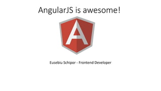 AngularJS is awesome!
Eusebiu Schipor - Frontend Developer
 