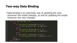Two-way Data Binding
• Data-binding is an automatic way of updating the view
whenever the model changes, as well as updating the model
whenever the view changes.
 