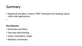 Summary
• AngularJS provides a robust “SPA” framework for bulding robust
client-side applications.
•
Key features:
• Directives and filters
• Two-way data binding
• Views, Controllers, Scope
• Modules and Routes
 