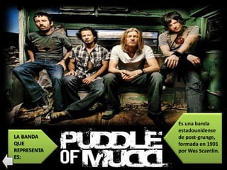 LA BANDA
QUE
REPRESENTA
ES:
Es una banda
estadounidense
de post-grunge,
formada en 1991
por Wes Scantlin.
 