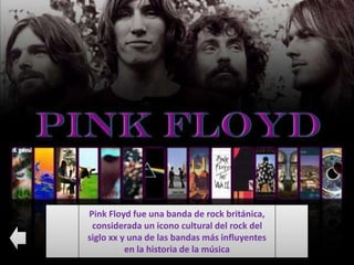 Pink Floyd fue una banda de rock británica,
considerada un icono cultural del rock del
siglo xx y una de las bandas más influyentes
en la historia de la música
 