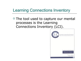 Learning Connections Inventory
   The tool used to capture our mental
    processes is the Learning
    Connections Inventory (LCI).
 