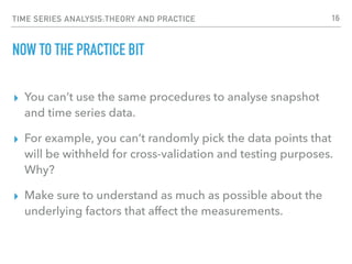 TIME SERIES ANALYSIS:THEORY AND PRACTICE
NOW TO THE PRACTICE BIT
▸ You can’t use the same procedures to analyse snapshot
a...