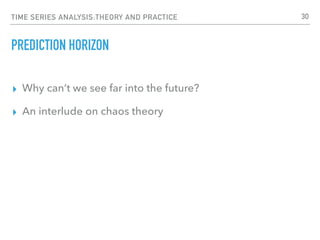 TIME SERIES ANALYSIS:THEORY AND PRACTICE
PREDICTION HORIZON
▸ Why can’t we see far into the future?
▸ An interlude on chao...