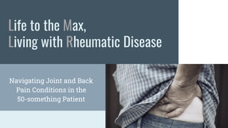 Life to the Max,
Living with Rheumatic Disease
Navigating Joint and Back
Pain Conditions in the
50-something Patient
 