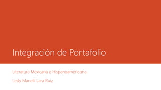 Integración de Portafolio
Literatura Mexicana e Hispanoamericana.
Lesly Manelli Lara Ruiz
 