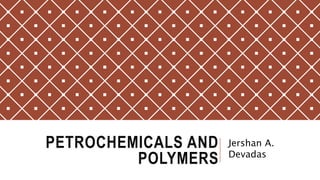 PETROCHEMICALS AND
POLYMERS
Jershan A.
Devadas
 