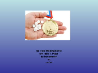 So viele Medikamente
um den 1. Platz
zu bekommen
ist
unfair
 