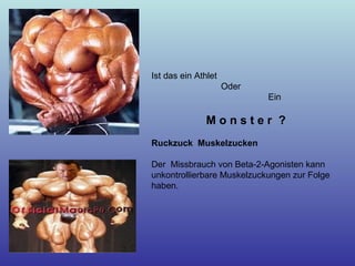 Ist das ein Athlet
Oder
Ein
M o n s t e r ?
Ruckzuck Muskelzucken
Der Missbrauch von Beta-2-Agonisten kann
unkontrollierbare Muskelzuckungen zur Folge
haben.
 