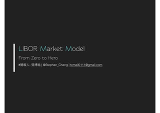 LIBOR Market Model
From Zero 3o Hero
# - | @Stephan_Chang | tcmail0111@gmail.com
 