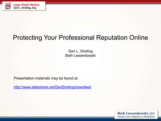 Protecting Your Professional Reputation Online
Geri L. Dreiling
Beth Lewandowski
Presentation materials may be found at:
http://www.slideshare.net/GeriDreiling/newsfeed
 