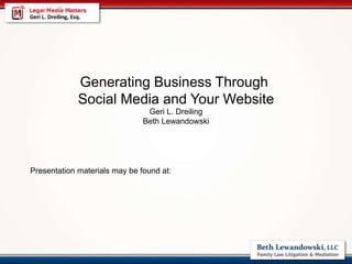 Generating Business Through
Social Media and Your Website
Geri L. Dreiling
Beth Lewandowski
Presentation materials may be found at:
http://www.slideshare.net/GeriDreiling/generating-business-through-social-media-
and-your-website
 