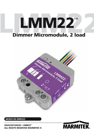 LMM22
LMM22
™

Dimmer Micromodule, 2 load

MODO DE EMPLEO
20443/20120228 • LMM22™
ALL RIGHTS RESERVED MARMITEK ©

 