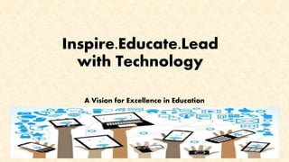 Inspire.Educate.Lead
with Technology
A Vision for Excellence in Education
 