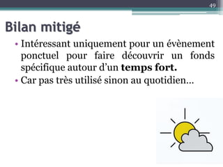 Bilan mitigé
• Intéressant uniquement pour un évènement
ponctuel pour faire découvrir un fonds
spécifique autour d’un temps fort.
• Car pas très utilisé sinon au quotidien…
49
 