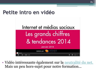 Petite intro en vidéo
• Vidéo intéressante également sur la neutralité du net.
Mais un peu hors-sujet pour notre formation…
81
 