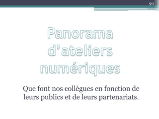 Que font nos collègues en fonction de
leurs publics et de leurs partenariats.
90
 