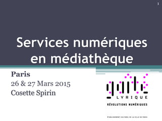 Services numériques
en médiathèque
Paris
26 & 27 Mars 2015
Cosette Spirin
1
 