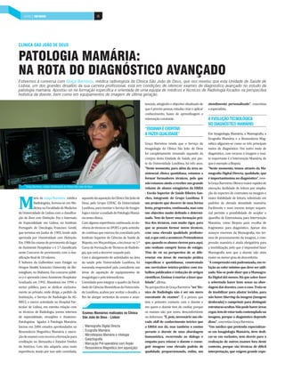 SAÚDE | PAÍS MOBILIÁRIO | PAÍS POSITIVO
    INDÚSTRIA DEPOSITIVO                                                 38




CLÍNICA SÃO JOÃO DE DEUS


PATOLOGIA MAMÁRIA:
NA ROTA DO DIAGNÓSTICO AVANÇADO
Estivemos à conversa com Graça Barreiros, médica radiologista da Clínica São João de Deus, que nos revelou que esta Unidade de Saúde de
Lisboa, um dos grandes desafios da sua carreira profissional, está em condições de oferecer exames de diagnóstico avançado no estudo da
patologia mamária. Apostou-se na formação específica e orientada de uma equipa de médicos e técnicos de Radiologia focados na perspectiva
holística da doente, bem como em equipamentos de imagem de última geração.

                                                                                                          tenciais, atingindo o objectivo idealizado de    atendimento personalizado”, concretiza
                                                                                                          que é preciso pensar, estudar, criar e aplicar   a especialista.
                                                                                                          conhecimento, bases de aprendizagem e
                                                                                                          reinvenção constante.                            A EVOLUÇÃO TECNOLÓGICA
                                                                                                                                                           NO DIAGNÓSTICO MAMÁRIO
                                                                                                          “ENSINAR É EXORTAR
                                                                                                          A FAZER QUALIDADE”                               Em Imagiologia Mamária, a Mamografia, a
                                                                                                                                                           Ecografia Mamária e a Ressonância Mag-
                                                                                                          Graça Barreiros revela que o Serviço de          nética afiguram-se como os três principais
                                                                                                          Imagiologia da Clínica São João de Deus          meios de diagnóstico. Um outro meio de
                                                                                                          foi completamente renovado aquando da            diagnóstico, com recurso à imagem e mui-
                                                                                                          compra desta Unidade de Saúde, por par-          to importante é a Intervenção Mamária, de
                                                                                                          te da Universidade Lusófona, há três anos.       que é exemplo a Biopsia.
                                                                                                          “Neste momento, para além da área as-            “Neste momento, temos através da Ma-
                                                                                                          sistencial clínica quotidiana, estamos a         mografia Digital Directa, qualidade, que
                                                                                                          formar formadores técnicos, pelo que             é importantíssima no diagnóstico”, reve-
                                                                                                          não estamos ainda a receber um grande            la Graça Barreiros. Oferece maior rapidez de
      Graça Barreiros, médica Radiologista da Clínica São João de Deus
                                                                                                          volume de alunos estagiários da ERISA            execução, facilidade de leitura por amplia-
                                                                                                          - Escola Superior de Saúde Ribeiro San-          ção do espectro de contrastes na imagem e



M
             aria da Graça Barreiros, médica               aquando da aquisição da Clínica São João de    ches, integrante do Grupo Lusófona. É            maior fiabilidade de leitura, sobretudo em
             Radiologista, formou-se em Me-                Deus, pelo Grupo COFAC, da Universidade        um projecto que decorre de uma forma             padrões de elevada densidade mamária.
             dicina na Faculdade de Medicina               Lusófona, para montar o Serviço de Imagio-     lenta, progressiva, continuada, mas com          Facilmente e num mesmo tempo sequen-
da Universidade de Lisboa com a classifica-                logia e iniciar a unidade de Patologia Mamá-   um objectivo muito definido e determi-           cial permite a possibilidade de acoplar o
ção de Bom com Distinção. Fez o Internato                  ria nesta clínica.                             nado. Tem de haver uma formação prá-             aparelho de Estereotaxia, para Intervenção
de Especialidade em Lisboa, no Instituto                   Com alguma experiência continuada na do-       tica dos técnicos, com muito rigor, para         Mamária, como Biopsia para recolha de
Português de Oncologia Francisco Gentil,                   cência de técnicos no IPOFG e pela activida-   que se possam formar novos técnicos,             fragmentos para diagnóstico. Apesar dos
que termina em Junho de 1983, tendo sido                   de contínua que exerceu foi convidada pelo     com uma elevada qualidade profissio-             avanços enormes da Mamografia, em ter-
aprovada por Unanimidade com Distinção.                    Instituto Superior de Ciências de Saúde de     nal, o que está a acontecer. Pretendemos         mos de processamento da imagem, a com-
Em 1986 faz exame de provimento do lugar                   Maputo, em Moçambique, a leccionar no 1.º      que, quando os alunos vierem para aqui,          pressão mamária é ainda obrigatória para
de Assistente Hospitalar e é 1.ª classificada              Curso de Formação de Técnicos de Radiolo-      não venham cumprir horas de estágio.             a imobilização, pelo que é impossível fazer
neste Concurso de provimento, com a clas-                  gia, que está a decorrer naquele país.         Têm de vir na perspectiva de se dife-            Mamografia sem que a doente não sinta
sificação final de 18 valores.                             Com o alargamento de actividades na área       renciar em áreas de execução prática             maior ou menor grau de desconforto.
É bolseira da Gulbenkian num Estágio na                    da saúde pela Universidade Lusófona, foi       específicas e quotidianas, construindo           “A compressão está padronizada, em re-
Oregon Health Sciencies University de Bir-                 nomeada responsável pela consultoria nas       um curriculum teórico-prático com tra-           lação ao valor mínimo que deve ser utili-
mingham, no Alabama. Faz concurso públi-                   áreas de aquisição de equipamentos de          balhos publicados e redacção de artigos          zado. Não se pode dizer que a Mamogra-
co e é aprovada como Assistente Hospitalar                 imagiologia e pela telemedicina.               científicos. Ensinar é exortar a fazer qua-      fia Digital dói menos. Há que saber fazer
Graduada em 1992. Abandona em 1996 o                       Convidada para integrar o quadro da Facul-     lidade”, afirma.                                 e sobretudo haver bom senso na abor-
sector público, para se dedicar exclusiva-                 dade de Ciências Biomédicas da Universida-     Na perspectiva de Graça Barreiros “ser Téc-      dagem das doentes, caso a caso. Trata-se
mente ao privado, onde dirige, a pedido da                 de Lusófona, acabou por aceitar o desafio, a   nico de Radiologia não é ser um mero             de imobilizar para afastar tecidos, para
Instituição, o Serviço de Radiologia da AS-                fim de alargar vertentes de ensino e assis-    executante de exames”. É a pessoa que            não haver blurring da imagem (imagem
MECL e exerce actividade no Hospital Par-                                                                 tem o primeiro contacto com o doente e           desfocada) e comprimir para distinguir
ticular de Lisboa, em estreita relação com                                                                em quem o doente tem de confiar, porque          estruturas ocultas. Não pode haver áreas
os técnicos de Radiologia, jovens internos                  Exames Mamários realizados na Clínica         os exames são, por vezes, desconfortáveis        cegas, tem de estar tudo contemplado na
de especialidade, cirurgiões e Anatomo-                     São João de Deus - Lisboa:                    ou dolorosos. “É, pois, necessário um ele-       imagem, porque o diagnóstico depende
Patologistas ligados à Patologia Mamária.                                                                 vado skill de conhecimento teórico que           disso”, concretiza Graça Barreiros.
Iniciou em 2006 estudos aprofundados na                     :: Mamografia Digital Directa                 a ERISA nos dá, mas também o ensino              “Um médico que pretenda especializar-
Ressonância Magnética Mamária e execu-                      :: Ecografia Mamária                          perante o doente de uma abordagem                se em Imagiologia Mamária, deve dedi-
                                                            :: Microbiopsia Mamária e citologia
ção de exames com recurso a formação para                                                                 humanística, recorrendo ao diálogo e             car-se em exclusivo, sem desvio para a
                                                            :: Galactografia
creditação na Alemanha e Estados Unidos                                                                   empatia para relaxar o doente e conse-           realização de outros exames fora deste
                                                            :: Marcação Pré-operatória com Arpão
da América. Com isto adquiriu uma vasta                     :: Ressonância Magnética (em aquisição)       guir imagens com elevado padrão de               contexto, porque são técnicas de difícil
experiência, tendo por isso sido convidada,                                                               qualidade, proporcionando, enfim, um             interpretação, que exigem grande expe-
 
