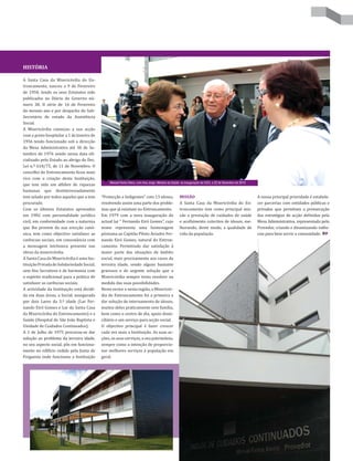 HISTÓRIA

A Santa Casa da Misericórdia do En-
troncamento, nasceu a 9 de Fevereiro
de 1950, tendo os seus Estatutos sido
publicados no Diário do Governo nú-
mero 38, II série de 16 de Fevereiro
do mesmo ano e por despacho do Sub-
Secretário de estado da Assistência
Social.
A Misericórdia começou a sua acção
com o posto hospitalar a 1 de Janeiro de
1956 tendo funcionado sob a direcção
da Mesa Administrativa até 30 de Se-
tembro de 1976 sendo nessa data ofi-
cializado pelo Estado ao abrigo do Dec.
Lei n.º 618/75, de 11 de Novembro. O
concelho do Entroncamento ficou mais
rico com a criação desta Instituição,
                                                Manuel Fanha Vieira, com Ana Jorge, Ministra da Saúde, na inauguração da UCCI, a 22 de Dezembro de 2010
que tem sido um alfobre de riquezas
humanas que desinteressadamente
tem zelado por todos aqueles que a tem      “Protecção a Indigentes” com 13 idosos,                 MISSÃO                                                A nossa principal prioridade é estabele-
procurado.                                  resolvendo assim uma parte dos proble-                  A Santa Casa da Misericórdia do En-                   cer parcerias com entidades públicas e
Com os últimos Estatutos aprovados          mas que já existiam no Entroncamento.                   troncamento tem como principal mis-                   privadas que permitam a prossecução
em 1982 com personalidade jurídica          Em 1979 com a nova inauguração do                       são a prestação de cuidados de saúde                  das estratégias de acção definidas pela
civil, em conformidade com a natureza       actual lar “ Fernando Eiró Gomes”, cujo                 e acolhimento colectivo de idosos, me-                Mesa Administrativa, representada pelo
que lhe provem da sua erecção canó-         nome representa uma homenagem                           lhorando, deste modo, a qualidade de                  Provedor, criando e dinamizando valên-
nica, tem como objectivo satisfazer as      póstuma ao Capitão Piloto Aviador Fer-                  vida da população.                                    cias para bem servir a comunidade.
carências sociais, em consonância com       nando Eiró Gomes, natural do Entron-
a mensagem intrínseca presente nas          camento. Permitindo dar satisfação à
obras da misericórdia.                      maior parte das situações de âmbito
A Santa Casa da Misericórdia é uma Ins-     social, mais precisamente aos casos da
tituição Privada de Solidariedade Social,   terceira idade, sendo alguns bastante
sem fins lucrativos e de harmonia com       gravosos e de urgente solução que a
o espírito tradicional para a prática de    Misericórdia sempre tenta resolver na
satisfazer as carências sociais.            medida das suas possibilidades.
A actividade da Instituição está dividi-    Neste sector e nesta região, a Misericór-
da em duas áreas, a Social, assegurada      dia do Entroncamento foi a primeira a
por dois Lares da 3.ª idade (Lar Fer-       dar solução de internamento de idosos,
nando Eiró Gomes e Lar da Santa Casa        muitos deles praticamente sem família,
da Misericórdia do Entroncamento) e a       bem como o centro de dia, apoio domi-
Saúde (Hospital de São João Baptista e      ciliário e um serviço para acção social.
Unidade de Cuidados Continuados).           O objectivo principal é fazer crescer
A 1 de Julho de 1975 procurou-se dar        cada vez mais a Instituição. As suas ac-
solução ao problema da terceira idade,      ções, os seus serviços, o seu património,
no seu aspecto social, pôs em funciona-     sempre como a intenção de proporcio-
mento no edifício cedido pela Junta de      nar melhores serviços à população em
Freguesia onde funcionou a Instituição      geral.
 