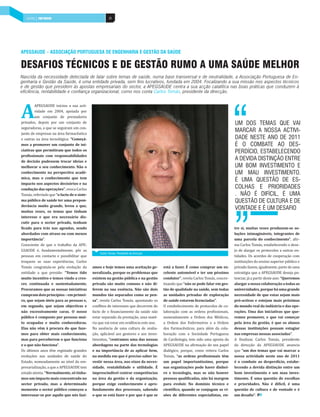 SAÚDE | PAÍS MOBILIÁRIO | PAÍS POSITIVO
   INDÚSTRIA DEPOSITIVO                                 36




APEGSAUDE – ASSOCIAÇÃO PORTUGUESA DE ENGENHARIA E GESTÃO DA SAÚDE

DESAFIOS TÉCNICOS E DE GESTÃO RUMO A UMA SAÚDE MELHOR
Nascida da necessidade detectada de falar sobre temas de saúde, numa base transversal e de neutralidade, a Associação Portuguesa de En-
genharia e Gestão da Saúde, é uma entidade privada, sem fins lucrativos, fundada em 2004. Focalizando a sua missão nos aspectos técnicos
e de gestão que presidem às apostas empresariais do sector, a APEGSAUDE centra a sua acção catalítica nas boas práticas que conduzem à
eficiência, rentabilidade e confiança organizacional, como nos conta Carlos Tomás, presidente da direcção.




A
        APEGSAUDE iniciou a sua acti-
        vidade em 2004, apoiada por
        um conjunto de prestadores
privados, depois por um conjunto de                                                                                               UM DOS TEMAS QUE VAI
seguradoras, a que se seguiram um con-
junto de empresas na área farmacêutica
                                                                                                                                  MARCAR A NOSSA ACTIVI-
e outras na área tecnológica. “Começá-                                                                                            DADE NESTE ANO DE 2011
mos a promover um conjunto de ini-                                                                                                É O COMBATE AO DES-
ciativas que permitiram que todos os                                                                                              PERDÍCIO, ESTABELECENDO
profissionais com responsabilidades
de decisão pudessem trocar ideias e
                                                                                                                                  A DEVIDA DISTINÇÃO ENTRE
melhorar o seu conhecimento. Não o                                                                                                UM BOM INVESTIMENTO E
conhecimento na perspectiva acadé-                                                                                                UM MAU INVESTIMENTO.
mica, mas o conhecimento que tem
                                                                                                                                  É UMA QUESTÃO DE ES-
impacto nos aspectos decisórios e na
condução das operações”, evoca Carlos                                                                                             COLHAS E PRIORIDADES
Tomás, referindo que “o facto de o siste-                                                                                         . NÃO É DIFÍCIL, É UMA
ma público de saúde ter uma prepon-                                                                                               QUESTÃO DE CULTURA E DE
derância muito grande, levou a que,
muitas vezes, os temas que tinham
                                                                                                                                  VONTADE E É UM DESAFIO
interesse e que era necessário dis-
cutir para o sector privado, tenham
ficado para trás nas agendas, sendo                                                                                               tre si, muitas vezes produzem-se so-
abordados com atraso ou com menos                                                                                                 luções inimagináveis, integrantes de
importância”.                                                                                                                     uma parcela do conhecimento”, afir-
Consciente de que o trabalho da APE-                                                                                              ma Carlos Tomás, estabelecendo o dese-
GSAUDE é, fundamentalmente, pôr as                                                                                                jo de alargar os protocolos a outras en-
                                                 Carlos Tomás, Presidente da direcção
pessoas em contacto e possibilitar que                                                                                            tidades. Os acordos de cooperação com
troquem as suas experiências, Carlos                                                                                              instituições do ensino superior público e
Tomás congratula-se pela evolução da         amos e hoje temos uma aceitação ge-        está a fazer. É como comprar um ex-       privado fazem, igualmente, parte de uma
entidade a que preside: “Temos tido          neralizada, porque os problemas que        celente automóvel e ter um péssimo        estratégia que a APEGSAUDE deseja po-
muito incentivo e temos vindo a cres-        existem na gestão pública e na gestão      condutor”, revela Carlos Tomás, concre-   tenciar, já a partir deste ano: “Queremos
cer, continuada e sustentadamente.           privada são muito comuns e não di-         tizando que “não se pode falar em ges-    alargar a nossa colaboração a todas as
Procuramos que as nossas iniciativas         ferem na sua essência. Não são dois        tão de qualidade na saúde, sem todas      universidades, porque há uma grande
cumpram dois princípios – em primei-         mundos tão separados como se pen-          as unidades privadas de exploração        necessidade de que estas sejam mais
ro, que sejam úteis para as pessoas e,       sa”, revela Carlos Tomás, apontando os     de saúde estarem licenciadas”.            pró-activas e estejam mais próximas
em segundo, que sejam objectivas e           conflitos de interesses que decorrem do    O estabelecimento de protocolos de co-    do mundo real da indústria e das ope-
não excessivamente caras. O nosso            facto de o financiamento da saúde não      laboração com as ordens profissionais,    rações. Uma das iniciativas que que-
público é composto por pessoas mui-          estar separado da prestação, uma maté-     nomeadamente a Ordem dos Médicos,         remos promover, e que vai começar
to ocupadas e muito conhecedoras.            ria que vai estar em evidência este ano.   a Ordem dos Enfermeiros e a Ordem         pela área da gestão, é que os alunos
Elas não vêm à procura do que faze-          Na ausência de uma cultura de avalia-      dos Farmacêuticos, para além da cola-     dessas instituições possam estagiar
mos para obter mais conhecimento,            ção, aplicável aos gestores e aos inves-   boração com a Sociedade Portuguesa        nas empresas nossas associadas”.
mas para perceberem o que funciona           timentos, “centramos uma das nossas        de Cardiologia, tem sido uma aposta da    A finalizar, Carlos Tomás, presidente
e o que não funciona”.                       abordagens na parte das tecnologias        APEGSAUDE na afirmação do seu papel       da direcção da APEGSAUDE anuncia
Os últimos anos têm registado grandes        e na importância de as aplicar bem,        dialógico, porque, como reitera Carlos    que “um dos temas que vai marcar a
evoluções nas unidades de saúde do           na medida em que é preciso saber in-       Tomás, “as ordens profissionais têm       nossa actividade neste ano de 2011
Estado, nomeadamente ao nível da em-         vestir nessa área, nos eixos da neces-     um papel importantíssimo, porque          é o combate ao desperdício, estabe-
presarialização, a que a APEGSAUDE tem       sidade, rentabilidade e utilidade. É       nas organizações pode haver dinhei-       lecendo a devida distinção entre um
estado atenta. “Normalmente, só tínha-       imprescindível centrar competências        ro e tecnologia, mas se não houver        bom investimento e um mau inves-
mos um impacto mais concentrado no           na área da gestão e da organização,        pessoas qualificadas, não há margem       timento. É uma questão de escolhas
sector privado, mas a determinado            porque exige conhecimento e apro-          para evoluir. No domínio técnico e        e prioridades. Não é difícil, é uma
momento o sector público começou a           fundamento dos processos, sabendo          científico, quando se conjugam as vi-     questão de cultura e de vontade e é
interessar-se por aquilo que nós fazí-       o que se está fazer e por que é que se     sões de diferentes especialistas, en-     um desafio”.
 