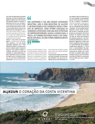 ção a cultura tradicional de um produto                                                                                                 dos melhores sítios do mundo para vi-
autóctone, com Selo de Indicação Geo-                                                                                                   ver e para trabalhar. As oportunidades
gráfica Protegida, não se faz uma única                                                                                                 passam muito pelo turismo, um turis-
discriminação positiva. O regressar à                                                                                                   mo que é contrário à massificação”,
agricultura tem de vir de um apelo e
                                             NÃO ASPIRAMOS A TER UMA GRANDE CAPACIDADE                                                  revela José Amarelinho, acrescentando, a
é esse apelo que nós fazemos. Tempo          INDUSTRIAL, MAS A ZONA INDUSTRIAL DE ALJEZUR                                               finalizar: “Ainda não temos biblioteca,
haverá em que regressaremos à cultu-         É UM BOM EXEMPLO DAS CONDIÇÕES DADAS À FIXA-                                               mas em contrapartida temos piscinas
ra do amendoim, que foi, outrora, uma                                                                                                   municipais, um bom pavilhão gimno-
importante mais-valia agrícola”, acres-
                                             ÇÃO DE EMPRESAS. SERIA ÓPTIMO CONJUGAR AS                                                  desportivo, campo relvado, um pavi-
centa. Apesar destes desafios, o autarca     CONDIÇÕES OFERECIDAS COM UMA BOA ESTRATÉGIA                                                lhão de feiras e exposições que inau-
revela que tem havido um interesse cres-     DE EMPREENDEDORISMO, LIGADA À AGRICULTURA, À                                               gurámos no ano passado e três Centros
cente na agricultura biológica, que moti-                                                                                               Escolares de excelência. Temos todo
va a realização semanal de um Mercado        PESCA, AO TURISMO EM ESPAÇO RURAL E AO TURIS-                                              um leque de outras infra-estruturas
do Agricultor, todos os sábados.             MO DE NATUREZA, DE UMA FORMA AMBIENTALMENTE                                                que desejamos potenciar e um Circui-
“Aljezur é uma janela de oportuni-                                                                                                      to Histórico-Ambiental que vamos im-
dades”, na opinião de José Amarelinho.
                                             RESPONSÁVEL                                                                                plementar. Pugnaremos sempre para
“Não aspiramos a ter uma grande                                                                                                         manter o equilíbrio, porque crescimen-
capacidade industrial, mas a Zona                                                                                                       to e desenvolvimento são paradigmas
Industrial de Aljezur é um bom exem-                                                                                                    completamente diferentes, e a nossa
plo das condições dadas à fixação de                                                                                                    meta é a sustentabilidade. Não pode-
empresas. Seria óptimo conjugar as           tronomia é um factor identitário e distin-    tival da Batata Doce de Aljezur, realizado   mos é de facto continuar à mercê dos
condições oferecidas com uma boa             tivo muito importante, sobretudo ao nível     todos os anos e que a rede de restauração    tecnocratas do costume que a partir
estratégia de empreendedorismo, li-          do pescado e do marisco, de entre outros      tão bem promove.                             de Lisboa, nos impõem regras cegas e
gada à agricultura, à pesca, ao turismo      pratos como os confeccionados à base de       “As pessoas que chegam até nós dizem         absurdas como foi o caso recente deste
em espaço rural e ao turismo de natu-        batata-doce, um ingrediente de tal forma      que ficam encantadas. As pessoas que         novo Plano do PNSACV, ou as portarias
reza, de uma forma ambientalmente            importante do ponto de vista histórico a      aqui trabalham e que aqui vivem con-         da Pesca Lúdica que roçam o infame”,
responsável”, acrescenta o autarca. A gas-   nível local que serve de inspiração ao Fes-   sideram que este é, provavelmente, um        conclui.
 