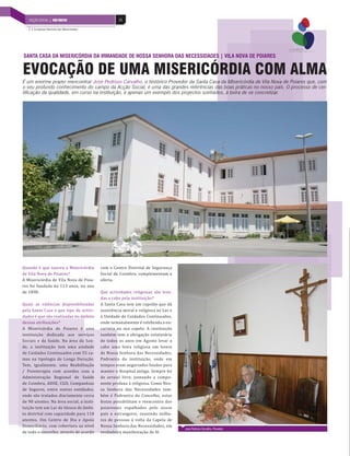 56INDÚSTRIA DE MOBILIÁRIO | PAÍS POSITIVO 56ACÇÃO SOCIAL | PAÍS POSITIVO
X Congresso Nacional das Misericórdias
Quando é que nasceu a Misericórdia
de Vila Nova de Poiares?
A Misericórdia de Vila Nova de Poia-
res foi fundada há 113 anos, no ano
de 1898.
Quais as valências disponibilizadas
pela Santa Casa e que tipo de activi-
dades é que são realizadas no âmbito
dessas atribuições?
A Misericórdia de Poiares é uma
instituição dedicada aos serviços
Sociais e da Saúde. Na área da Saú-
de, a instituição tem uma unidade
de Cuidados Continuados com 55 ca-
mas na tipologia de Longa Duração.
Tem, igualmente, uma Reabilitação
/ Fisioterapia com acordos com a
Administração Regional de Saúde
de Coimbra, ADSE, CGD, Companhias
de Seguros, entre outras entidades,
onde são tratados diariamente cerca
de 90 utentes. Na área social, a insti-
tuição tem um Lar de Idosos de âmbi-
to distrital com capacidade para 110
utentes. Um Centro de Dia e Apoio
Domiciliário, com cobertura ao nível
de todo o concelho, através de acordo
EVOCAÇÃO DE UMA MISERICÓRDIA COM ALMA
SANTA CASA DA MISERICÓRDIA DA IRMANDADE DE NOSSA SENHORA DAS NECESSIDADES | VILA NOVA DE POIARES
É um enorme prazer reencontrar José Pedroso Carvalho, o histórico Provedor da Santa Casa da Misericórdia de Vila Nova de Poiares que, com
o seu profundo conhecimento do campo da Acção Social, é uma das grandes referências das boas práticas no nosso país. O processo de cer-
tificação da qualidade, em curso na instituição, é apenas um exemplo dos projectos sonhados, à beira de se concretizar.
com o Centro Distrital de Segurança
Social de Coimbra, complementam a
oferta.
Que actividades religiosas são leva-
das a cabo pela instituição?
A Santa Casa tem um capelão que dá
assistência moral e religiosa ao Lar e
à Unidade de Cuidados Continuados,
onde semanalmente é celebrada a eu-
caristia na sua capela. A instituição
também tem a obrigação estatutária
de todos os anos em Agosto levar a
cabo uma festa religiosa em honra
de Nossa Senhora das Necessidades,
Padroeira da instituição, onde em
tempos eram angariados fundos para
manter o Hospital antigo. Sempre foi
de arraial livre, juntando a compo-
nente profana à religiosa. Como Nos-
sa Senhora das Necessidades tam-
bém é Padroeira do Concelho, estas
festas possibilitam o reencontro dos
poiarenses espalhados pelo nosso
país e estrangeiro, reunindo milha-
res de pessoas à volta da Capela de
Nossa Senhora das Necessidades, em
verdadeira manifestação de fé.
José Pedroso Carvalho, Provedor
 