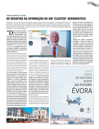 CÂMARA MUNICIPAL DE ÉVORA

OS DESAFIOS DA AFIRMAÇÃO DE UM ‘CLUSTER’ AERONÁUTICO
Évora tem, como se diz em bom português, asas para voar, abertas à inovação e ao empreendedorismo. É,                                                     mais tem crescido a nível turístico, nos
justamente, na base pioneira dos projectos diferenciadores que do Alto Alentejo se vislumbra a concretiza-                                                últimos anos, um marco bem patente no
ção de um antigo sonho, o de concentrar num só local empresas de base tecnológica ligadas à aeronáutica,                                                  ano passado, pelo aumento registado na
materializando o ambicionado ‘cluster’ do sector. José Ernesto d’Oliveira, Presidente da Câmara Municipal                                                 taxa de ocupação da hotelaria e da res-
de Évora, é o nosso entrevistado.                                                                                                                         tauração. Espero que este ano, apesar



“D
              esde há muito que todos os                                                                                        FOTOS POR: CARLOS NEVES   das condições excepcionais de crise em
              estudos de enquadramento                                                                                                                    que vivemos, sendo a principal porta de
              do desenvolvimento regio-                                                                                                                   entrada do turismo no Alentejo, consiga-
nal do Alentejo apontam a região e parti-                                                                                                                 mos confirmar essa tendência” ”‡˜‡Žƒ ‘
cularmente a cidade de Évora como uma                                                                                                                     ƒ—–ƒ”…ƒ
localização detentora de condições de ex-                                                                                                                 “Portugal tem talentos empresariais,
celência para a prática e para a instalação                                                                                                               tecnológicos e criativos que devem ser
de investimentos do domínio da indústria                                                                                                                  aproveitados, a bem de um país mais
aeronáutica” ƒˆ‹”ƒ ‘ ’”‡•‹†‡–‡ …‘…”‡                                                                                                                   competitivo e gerador de mais-valias em
–‹œƒ†‘ “—‡ “a morfologia do terreno e                                                                                                                    termos da produção, em detrimento de
as condições climáticas, extremamente                                                                                                                     uma tendência exclusiva de consumo” †‡
favoráveis à prática do voo, são duas mais-                                                                                                               ˆ‡†‡ 
‘•± ”‡•–‘ † Ž‹˜‡‹”ƒ ”‡‹–‡”ƒ†‘ “—‡
valias incontornáveis”                                                                                                                                    “Évora tem todos os atributos para, em
 ƒ—–ƒ”…ƒ ”‡˜‡Žƒ “—‡ ƒ …‹†ƒ†‡ †‡ 2˜‘”ƒ Œž –‡                                                                                                             condições altamente competitivas, se po-
†‡–”‘ †‡ ’‘”–ƒ• —ƒ ‡•…‘Žƒ †‡ ’‹Ž‘–‘• †‡                                                                                                                 der constituir como um local de excelên-
                                                      José Ernesto d’Oliveira, Presidente da Câmara Municipal de Évora
À˜‡Ž —†‹ƒŽ “—‡ ˆ‘”ƒ       ’‹Ž‘–‘• †‡ Ž‹Šƒ                                                                                                            cia para a instalação de indústrias de base
…‘‡”…‹ƒŽ ’‘” ƒ‘ ’ƒ”ƒ ƒŽ± †‡ —‹–ƒ• ‡•…‘                                                                                                                aeronáutica e aeroespacial, bem como de
Žƒ•†‡˜‘‘’Žƒƒ†‘‡†‡’ž”ƒ “—‡†‹•‘ 2˜‘”ƒ                Ÿƒ”ƒ —‹…‹’ƒŽ †‡ 2˜‘”ƒ ƒ”…‘— ’”‡                    “—ƒ†‘ ƒ ’”‹…‹’ƒŽ ‡•–”—–—”ƒ ƒ‡”‘’‘”–—ž”‹ƒ    outro tipo de indústrias e de serviços, que
ƒ’‘”–ƒ — …‘Œ—–‘ ƒŽƒ”‰ƒ†‘ †‡ ‘ˆ‹…‹ƒ• †‡       •‡­ƒ ƒ      ‡†‹­ ‘ †‘ ƒ”‹• ‹” Š‘™                      †‘ ’ƒÀ• ‡•–‹˜‡” …‘•–”—À†ƒ ‡ Ž…‘…Š‡–‡ “O     potenciem o emprego e sejam dinamiza-
ƒ—–‡­ ‘ †‡ ƒ‡”‘ƒ˜‡• Ž‹‰‡‹”ƒ• ‡’”‡•ƒ•        ‘ ƒ‹‘” …‡”–ƒ‡ †‘ —†‘ †‡†‹…ƒ†‘ ƒ‘                       Alentejo tem sido uma das regiões que         dores da economia da região”
†‡ ’”‡•–ƒ­ ‘ †‡ •‡”˜‹­‘• ƒ‡”‘ž—–‹…‘•  ƒ‰”‹     •‡…–‘” ƒ‡”‘ž—–‹…‘ ‡ ƒ‡”‘‡•’ƒ…‹ƒŽ ƒ …‘˜‹–‡
…—Ž–—”ƒ ‡ ƒ ‘—–”ƒ• ƒ…–‹˜‹†ƒ†‡• ‡…‘×‹…ƒ• ‡      †ƒ  