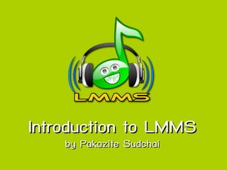 Introduction to LMMS
    by Pakazite Sudchai
 
