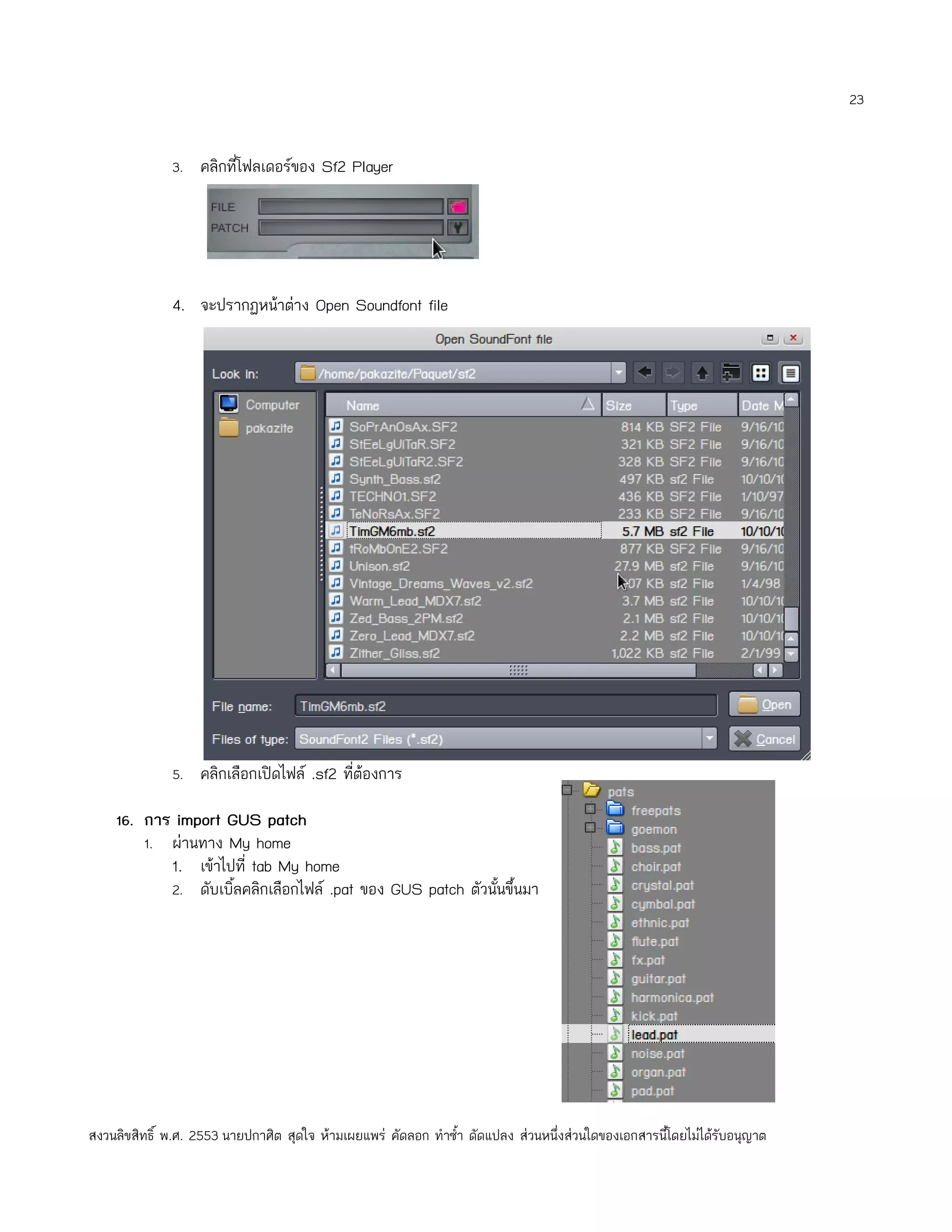 23


              3. คลิกที่โฟลเดอร์ของ Sf2 Player




              4. จะปรากฏหน้าต่าง Open Soundfont file




              5. คลิกเลือกเปิดไฟล์ .sf2 ที่ต้องการ

    16. การ import GUS patch
        1. ผ่านทาง My home
              1. เข้าไปที่ tab My home
              2. ดับเบิ้ลคลิกเลือกไฟล์ .pat ของ GUS patch ตัวนั้นขึ้นมา




สงวนลิขสิทธิ์ พ.ศ. 2553 นายปกาศิต สุดใจ ห้ามเผยแพร่ คัดลอก ทำาซำ้า ดัดแปลง ส่วนหนึ่งส่วนใดของเอกสารนี้โดยไม่ได้รับอนุญาต
 