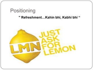 Positioning
" Refreshment…Kahin bhi, Kabhi bhi “

 