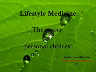 Lifestyle Medicine

   The power
       of
 personal choices!
                Stephan Esser USPTA, MD
              Institute of Lifestyle Medicine
                            2011
 