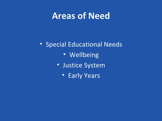 Areas of Need

• Special Educational Needs
        • Wellbeing
     • Justice System
       • Early Years
 