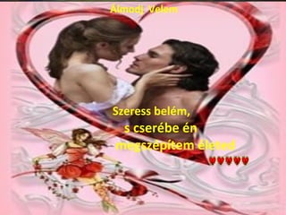 Álmodj Velem




Szeress belém,
 s cserébe én
megszépítem életed
 