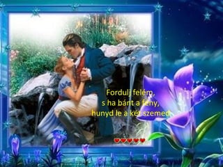 Fordulj felém,
  s ha bánt a fény,
hunyd le a két szemed
 