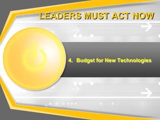 LEADERS MUST ACT NOW



     4. Budget for New Technologies
 