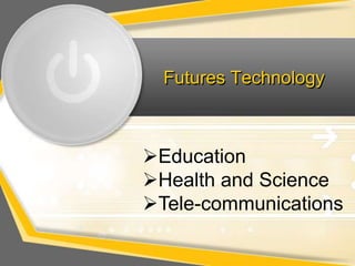 Futures Technology



Education
Health and Science
Tele-communications
 