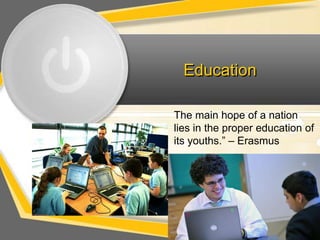 Education

The main hope of a nation
lies in the proper education of
its youths.” – Erasmus
 