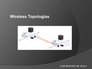 Wireless Topologías




                      LUIS MONTES DE OCA F.
 