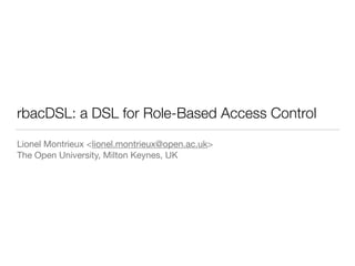 rbacDSL: a DSL for Role-Based Access Control
Lionel Montrieux <lionel.montrieux@open.ac.uk>

The Open University, Milton Keynes, UK
 