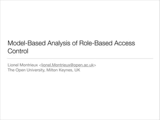 Model-Based Analysis of Role-Based Access
Control
Lionel Montrieux <lionel.Montrieux@open.ac.uk>

The Open University, Milton Keynes, UK

 