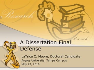 A Dissertation Final Defense LaTrice C. Moore, Doctoral Candidate Argosy University, Tampa Campus May 23, 2010 