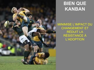 BIEN QUE
   KANBAN


MINIMISE L’IMPACT DU
  CHANGEMENT ET
      RÉDUIT LA
   RÉSISTANCE À
     L’ADOPTION
 