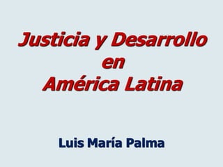 Justicia y Desarrollo
          en
  América Latina
  (Ciencia Política, Tesis Doctoral)




       Luis María Palma
 
