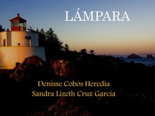 LÁMPARA
Denisse Cobos Heredia
Sandra Lizeth Cruz García
 