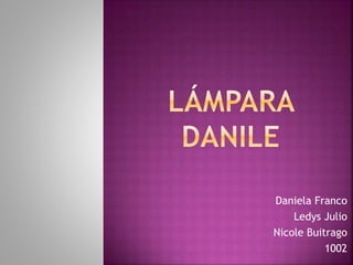 Daniela Franco
Ledys Julio
Nicole Buitrago
1002
 