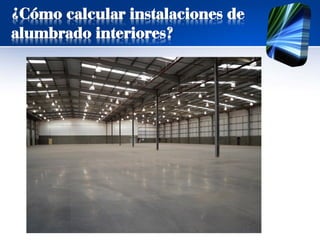 ¿Cómo calcular instalaciones de
alumbrado interiores?
 