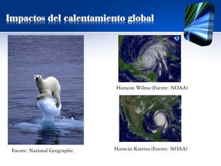 Impactos del calentamiento global
Huracán Wilma (Fuente: NOAA)
Huracán Katrina (Fuente: NOAA)Fuente: National Geographic
 